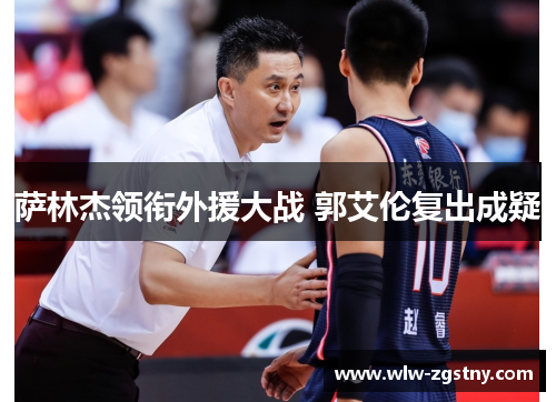 萨林杰领衔外援大战 郭艾伦复出成疑