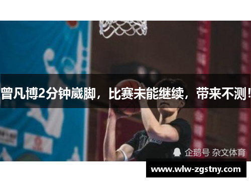 曾凡博2分钟崴脚，比赛未能继续，带来不测！